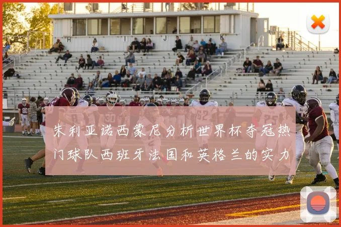 朱利亚诺西蒙尼分析世界杯夺冠热门球队西班牙法国和英格兰的实力与前景