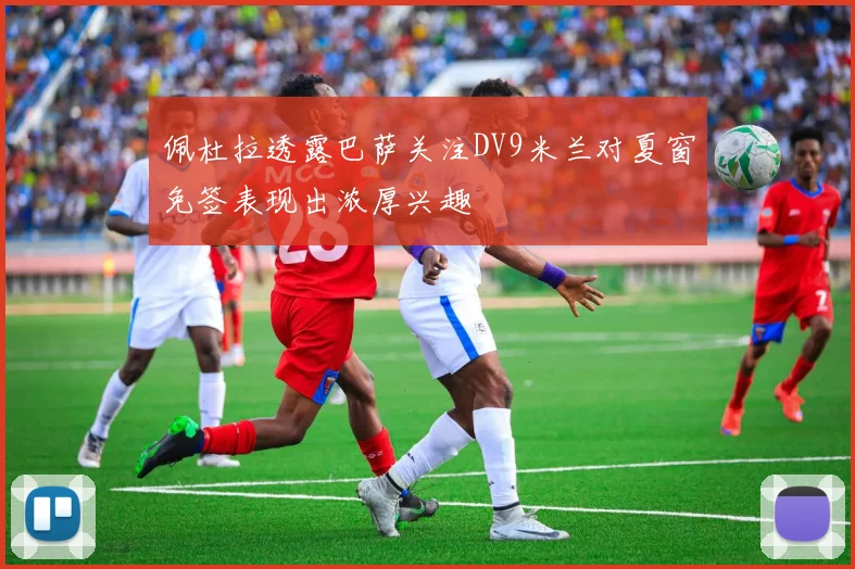 佩杜拉透露巴萨关注DV9米兰对夏窗免签表现出浓厚兴趣