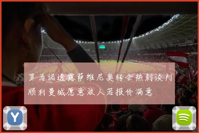 罗马诺透露萨维尼奥转会热刺谈判顺利曼城愿意放人若报价满意