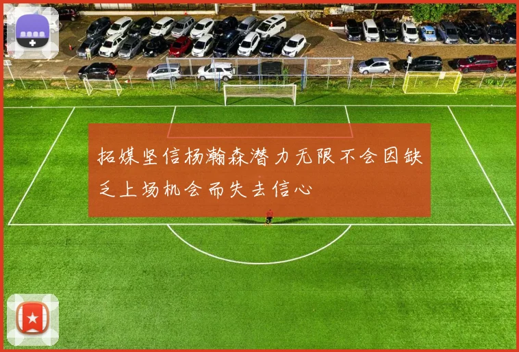 拓媒坚信杨瀚森潜力无限不会因缺乏上场机会而失去信心