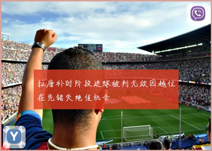 拉唐补时阶段进球被判无效因越位在先错失绝佳机会