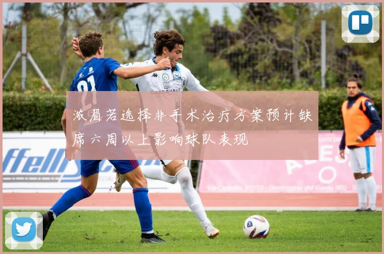 浓眉若选择非手术治疗方案预计缺席六周以上影响球队表现